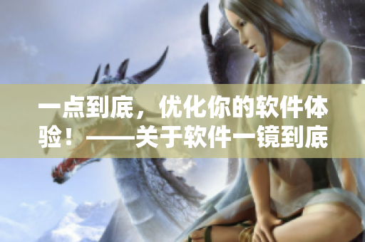 一點到底，優(yōu)化你的軟件體驗！——關(guān)于軟件一鏡到底的探討