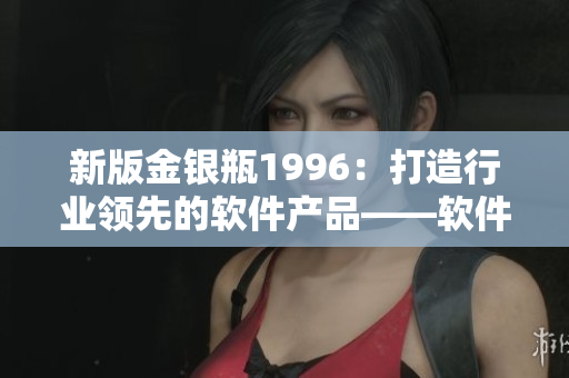 新版金銀瓶1996：打造行業(yè)領(lǐng)先的軟件產(chǎn)品——軟件開發(fā)者必讀