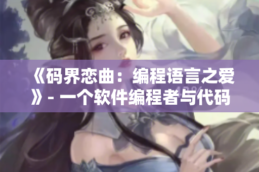 《碼界戀曲：編程語(yǔ)言之愛(ài)》- 一個(gè)軟件編程者與代碼之間的故事