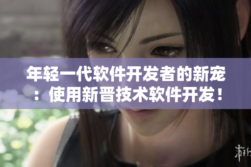 年輕一代軟件開發(fā)者的新寵：使用新晉技術(shù)軟件開發(fā)！