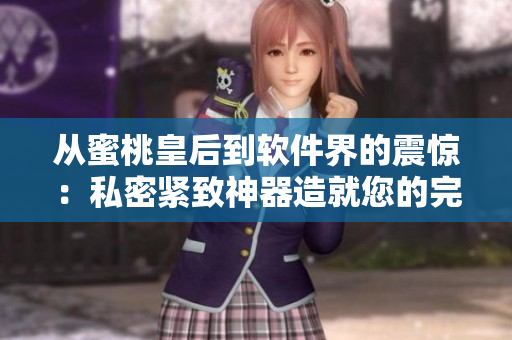 從蜜桃皇后到軟件界的震驚：私密緊致神器造就您的完美體驗(yàn)