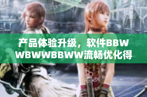 產(chǎn)品體驗(yàn)升級(jí)，軟件BBWWBWWBBWW流暢優(yōu)化得更佳