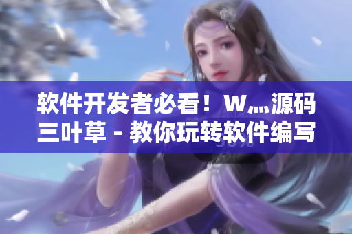 軟件開發(fā)者必看！W灬源碼三葉草 - 教你玩轉(zhuǎn)軟件編寫的技巧