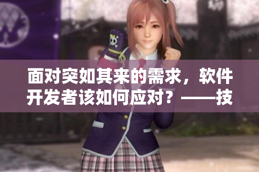 面對突如其來的需求，軟件開發(fā)者該如何應(yīng)對？——技術(shù)解析與實用經(jīng)驗分享