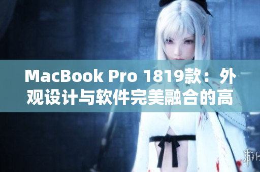 MacBook Pro 1819款：外觀設(shè)計與軟件完美融合的高性能神器