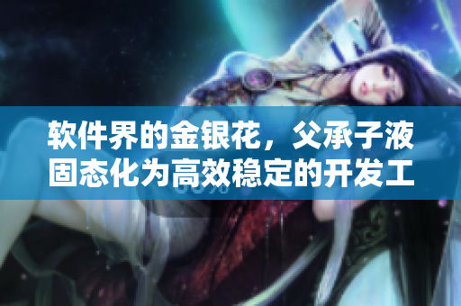 軟件界的金銀花，父承子液固態(tài)化為高效穩(wěn)定的開發(fā)工具