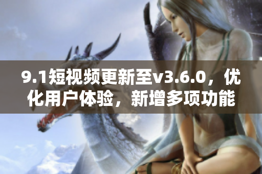 9.1短視頻更新至v3.6.0，優(yōu)化用戶體驗，新增多項功能