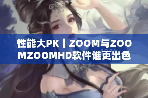 性能大PK｜ZOOM與ZOOMZOOMHD軟件誰更出色？
