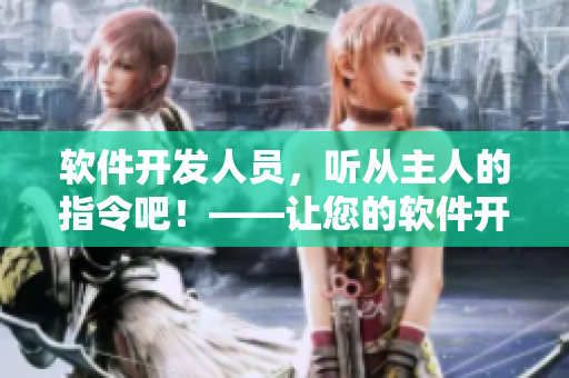 軟件開發(fā)人員，聽從主人的指令吧！——讓您的軟件開發(fā)生涯從此順暢！