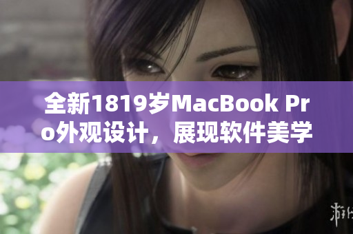 全新1819歲MacBook Pro外觀設(shè)計，展現(xiàn)軟件美學(xué)之美