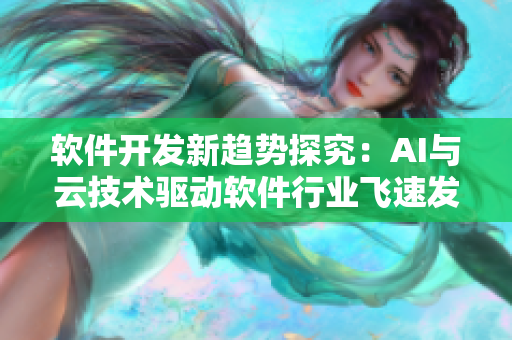 軟件開發(fā)新趨勢(shì)探究：AI與云技術(shù)驅(qū)動(dòng)軟件行業(yè)飛速發(fā)展