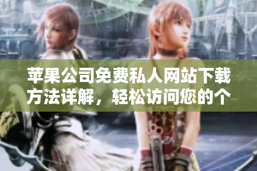 蘋果公司免費私人網(wǎng)站下載方法詳解，輕松訪問您的個人網(wǎng)站
