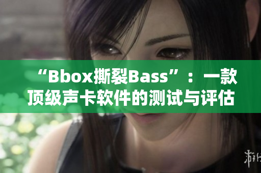 “Bbox撕裂Bass”：一款頂級聲卡軟件的測試與評估