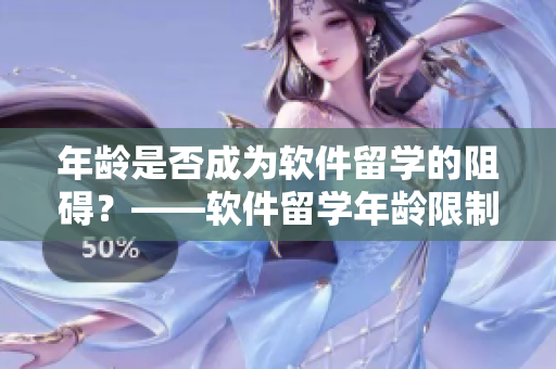 年齡是否成為軟件留學(xué)的阻礙？——軟件留學(xué)年齡限制探討