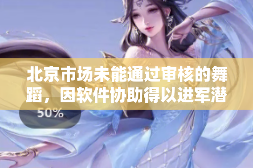 北京市場(chǎng)未能通過(guò)審核的舞蹈，因軟件協(xié)助得以進(jìn)軍潛在市場(chǎng)！