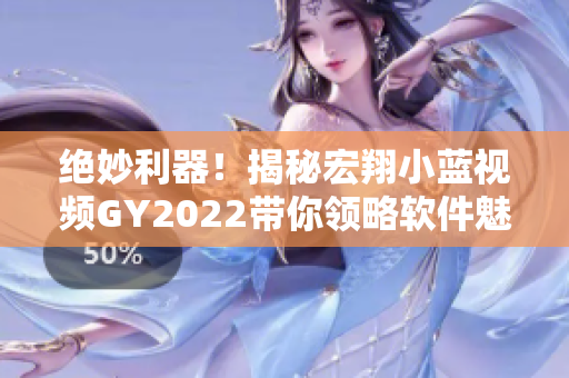 絕妙利器！揭秘宏翔小藍(lán)視頻GY2022帶你領(lǐng)略軟件魅力