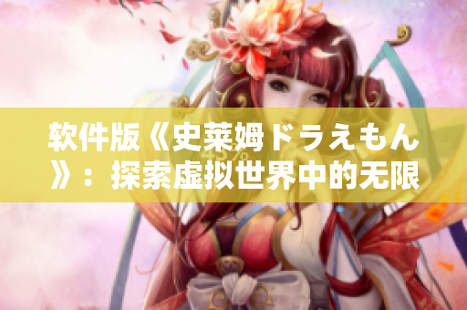 軟件版《史萊姆ドラえもん》：探索虛擬世界中的無(wú)限可能性！