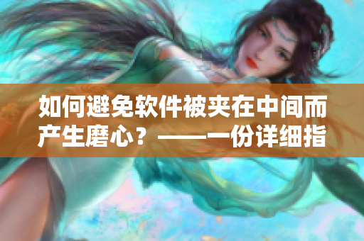 如何避免軟件被夾在中間而產(chǎn)生磨心？——一份詳細(xì)指南