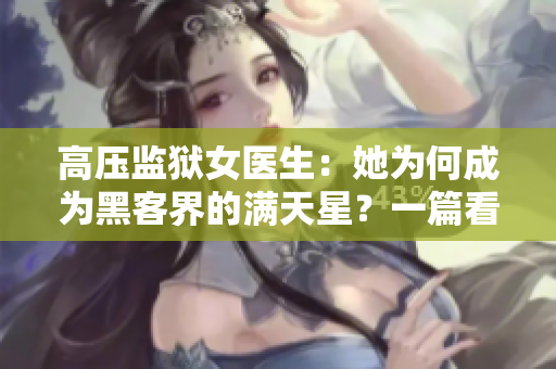 高壓監(jiān)獄女醫(yī)生：她為何成為黑客界的滿天星？一篇看軟件技能的深度報(bào)道。