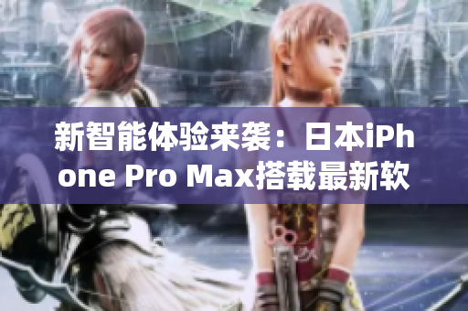 新智能體驗(yàn)來(lái)襲：日本iPhone Pro Max搭載最新軟件系統(tǒng)