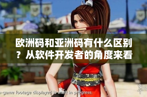 歐洲碼和亞洲碼有什么區(qū)別？從軟件開(kāi)發(fā)者的角度來(lái)看解釋