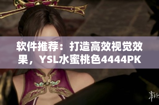 軟件推薦：打造高效視覺效果，YSL水蜜桃色4444PK助力！
