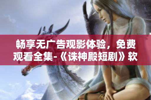 暢享無廣告觀影體驗，免費(fèi)觀看全集-《誅神殿短劇》軟件版