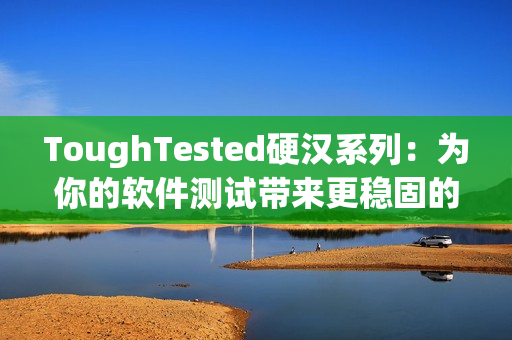ToughTested硬漢系列：為你的軟件測試帶來更穩(wěn)固的保障
