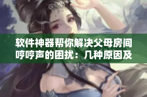 軟件神器幫你解決父母房間哼哼聲的困擾：幾種原因及其對應解決方案