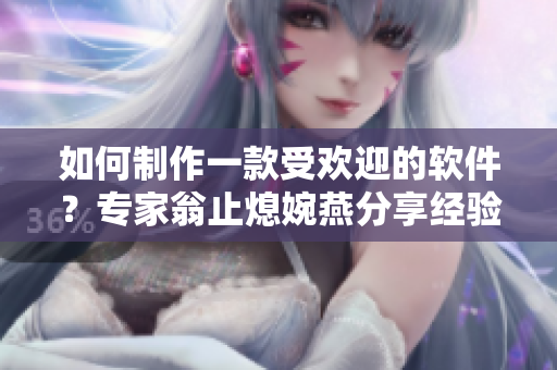如何制作一款受歡迎的軟件？專家翁止熄婉燕分享經(jīng)驗