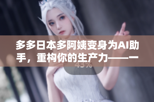 多多日本多阿姨變身為AI助手，重構(gòu)你的生產(chǎn)力——一款性能優(yōu)秀的軟件介紹