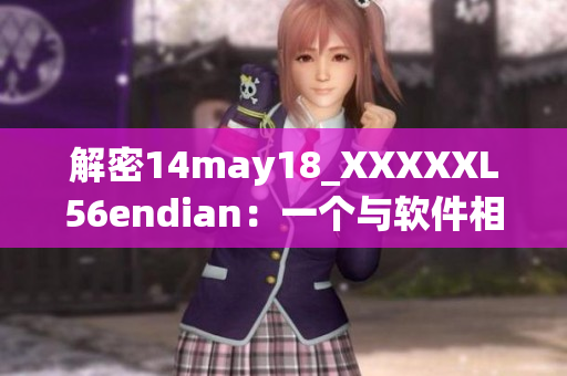 解密14may18_XXXXXL56endian：一個(gè)與軟件相關(guān)的詳細(xì)介紹