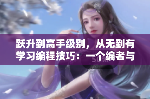 躍升到高手級別，從無到有學(xué)習(xí)編程技巧：一個編者與軟件的故事
