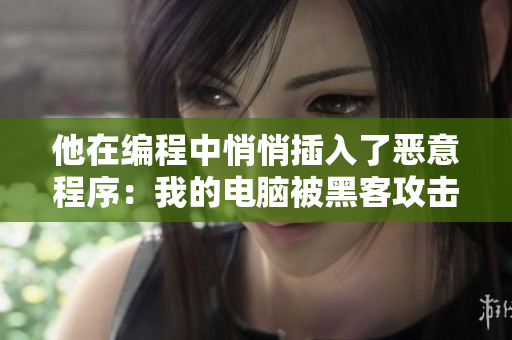 他在編程中悄悄插入了惡意程序：我的電腦被黑客攻擊