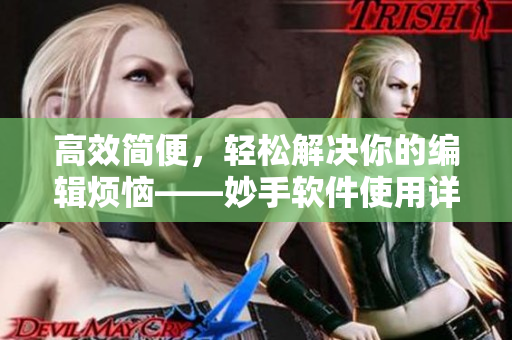 高效簡便，輕松解決你的編輯煩惱——妙手軟件使用詳解