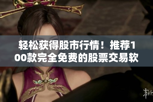輕松獲得股市行情！推薦100款完全免費的股票交易軟件下載