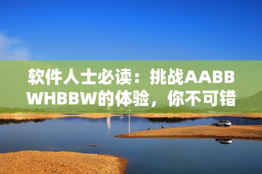 軟件人士必讀：挑戰(zhàn)AABBWHBBW的體驗，你不可錯過的實用指南
