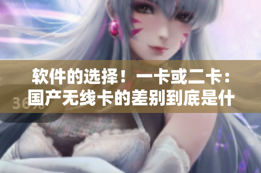軟件的選擇！一卡或二卡：國產(chǎn)無線卡的差別到底是什么