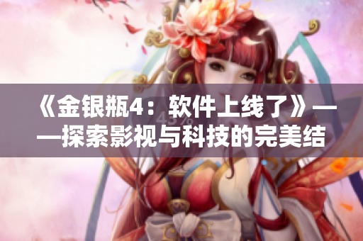 《金銀瓶4：軟件上線了》——探索影視與科技的完美結(jié)合