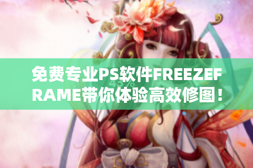 免費(fèi)專業(yè)PS軟件FREEZEFRAME帶你體驗(yàn)高效修圖！