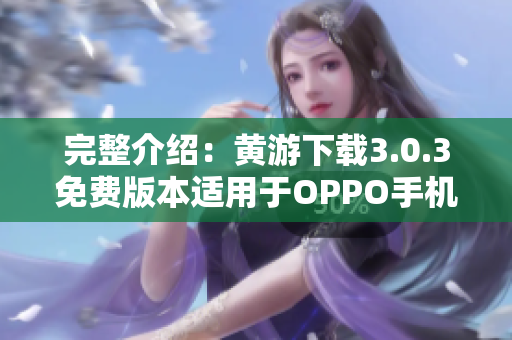 完整介紹：黃游下載3.0.3免費(fèi)版本適用于OPPO手機(jī)，趕緊來(lái)試試！