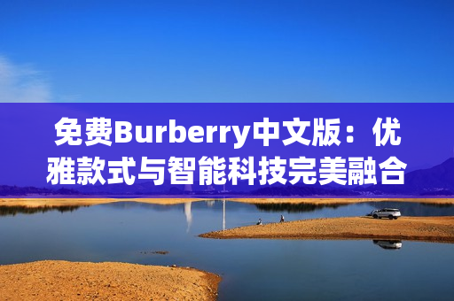 免費Burberry中文版：優(yōu)雅款式與智能科技完美融合