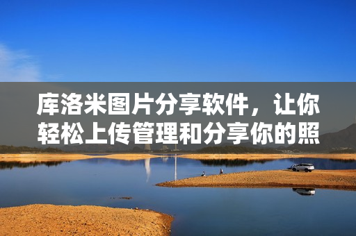 庫(kù)洛米圖片分享軟件，讓你輕松上傳管理和分享你的照片！