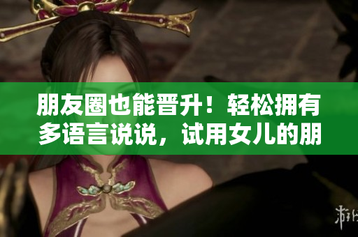朋友圈也能晉升！輕松擁有多語(yǔ)言說(shuō)說(shuō)，試用女兒的朋友5軟件！