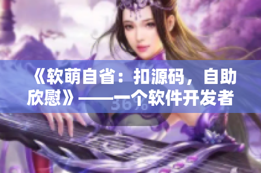 《軟萌自?。嚎墼创a，自助欣慰》——一個(gè)軟件開發(fā)者的成長(zhǎng)故事