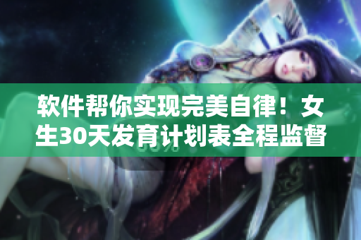軟件幫你實現(xiàn)完美自律！女生30天發(fā)育計劃表全程監(jiān)督享受變美過程