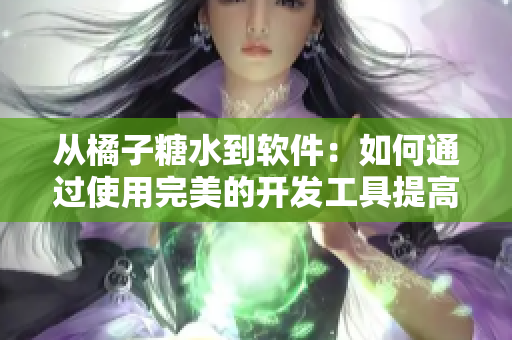 從橘子糖水到軟件：如何通過使用完美的開發(fā)工具提高生產(chǎn)力？
