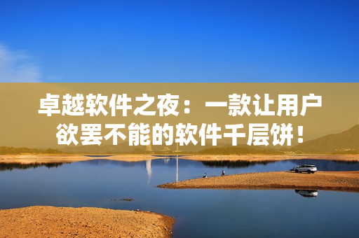 卓越軟件之夜：一款讓用戶欲罷不能的軟件千層餅！