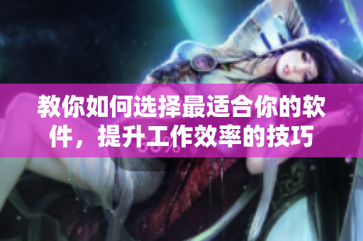 教你如何選擇最適合你的軟件，提升工作效率的技巧