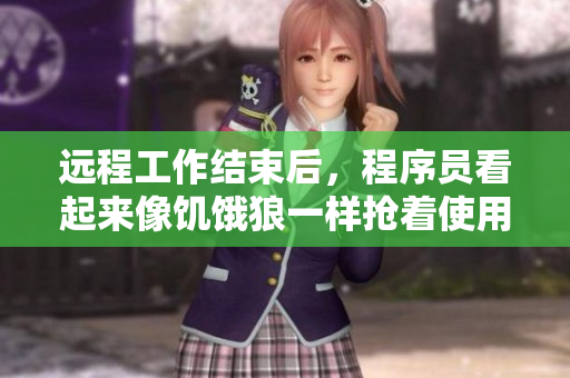 遠程工作結(jié)束后，程序員看起來像饑餓狼一樣搶著使用新軟件